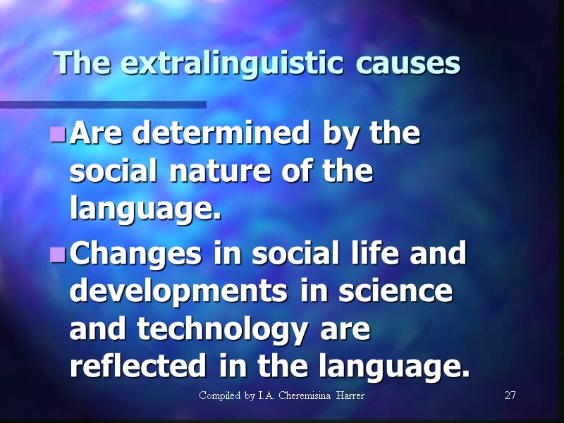 Compiled by I.A. Cheremisina Harrer 27 The extralinguistic causes Are determined by the social